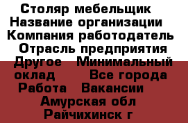 Столяр-мебельщик › Название организации ­ Компания-работодатель › Отрасль предприятия ­ Другое › Минимальный оклад ­ 1 - Все города Работа » Вакансии   . Амурская обл.,Райчихинск г.